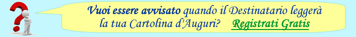 La funzione 'Avviso di lettura' permette di ricevere un'e-mail quando il Destinatario leggerà la tua Cartolina d'Auguri. Registrati Gratis e attiva questa Opzione Speciale